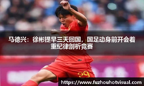 马德兴：徐彬提早三天回国，国足动身前开会着重纪律剖析竞赛